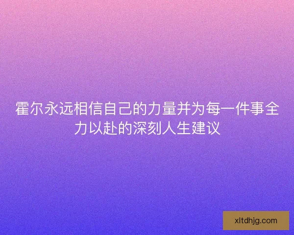 霍尔永远相信自己的力量并为每一件事全力以赴的深刻人生建议
