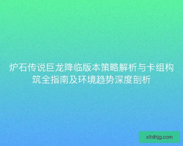 炉石传说巨龙降临版本策略解析与卡组构筑全指南及环境趋势深度剖析