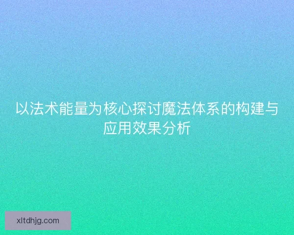 以法术能量为核心探讨魔法体系的构建与应用效果分析