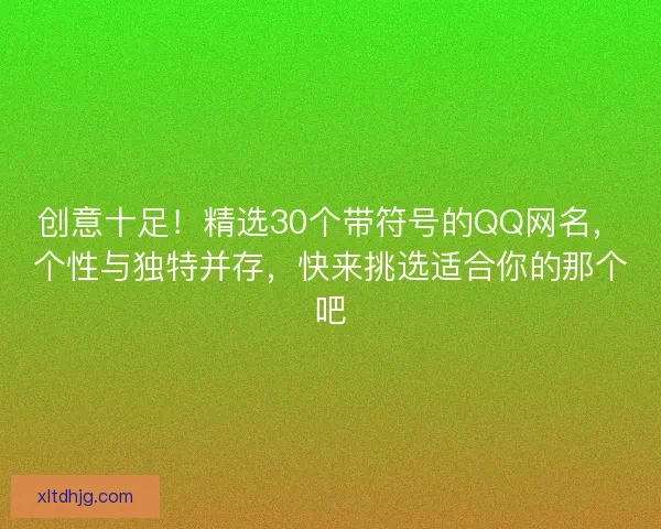 创意十足！精选30个带符号的QQ网名，个性与独特并存，快来挑选适合你的那个吧