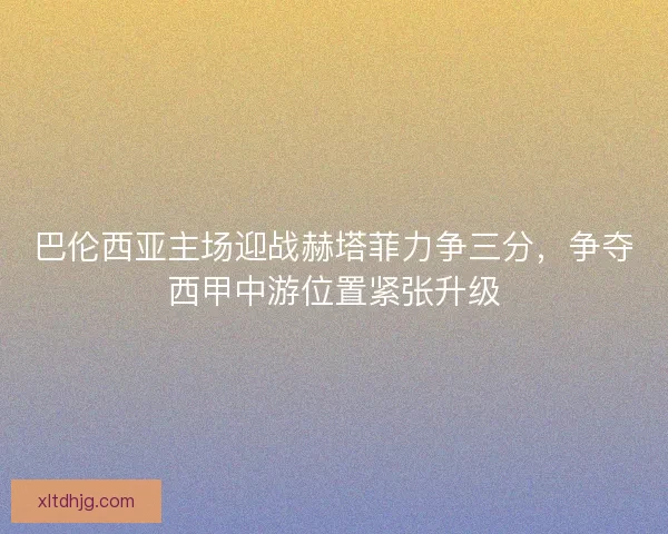 巴伦西亚主场迎战赫塔菲力争三分，争夺西甲中游位置紧张升级