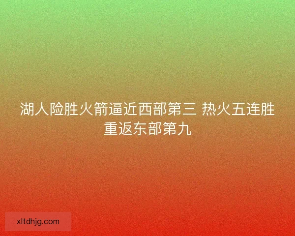 湖人险胜火箭逼近西部第三 热火五连胜重返东部第九