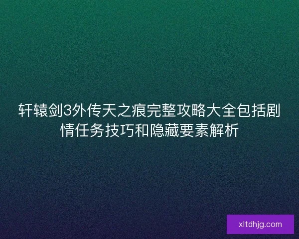 轩辕剑3外传天之痕完整攻略大全包括剧情任务技巧和隐藏要素解析