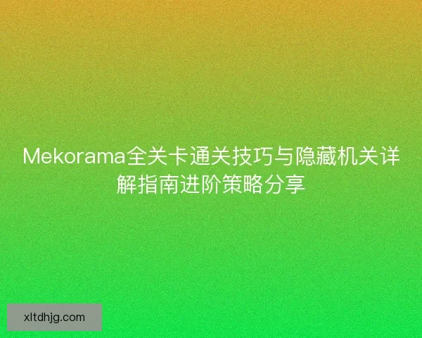 Mekorama全关卡通关技巧与隐藏机关详解指南进阶策略分享