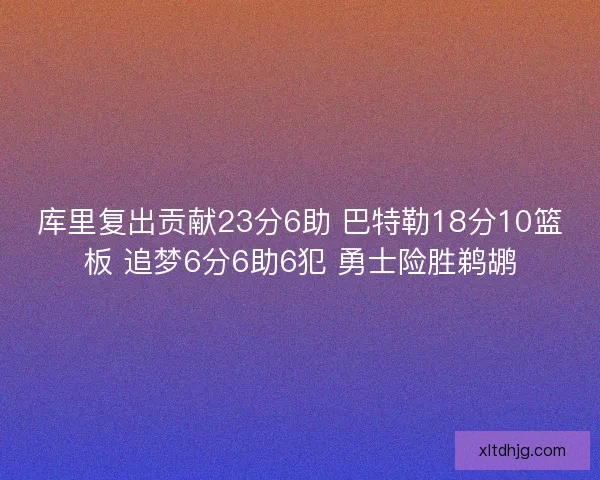 库里复出贡献23分6助 巴特勒18分10篮板 追梦6分6助6犯 勇士险胜鹈鹕
