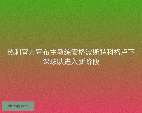 热刺官方宣布主教练安格波斯特科格卢下课球队进入新阶段