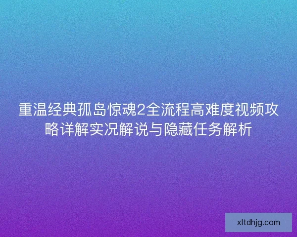 重温经典孤岛惊魂2全流程高难度视频攻略详解实况解说与隐藏任务解析
