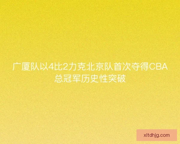 广厦队以4比2力克北京队首次夺得CBA总冠军历史性突破