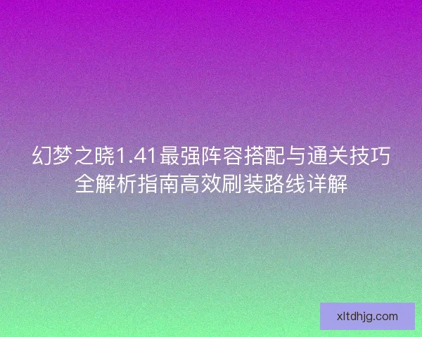 幻梦之晓1.41最强阵容搭配与通关技巧全解析指南高效刷装路线详解