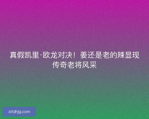 真假凯里·欧龙对决！姜还是老的辣显现传奇老将风采